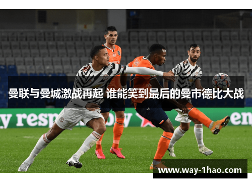 曼联与曼城激战再起 谁能笑到最后的曼市德比大战