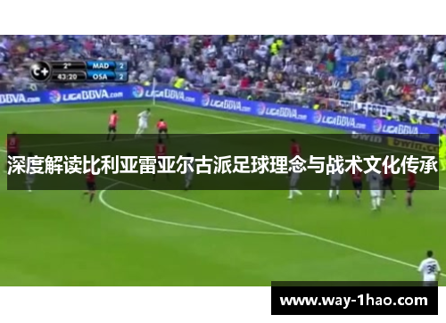 深度解读比利亚雷亚尔古派足球理念与战术文化传承