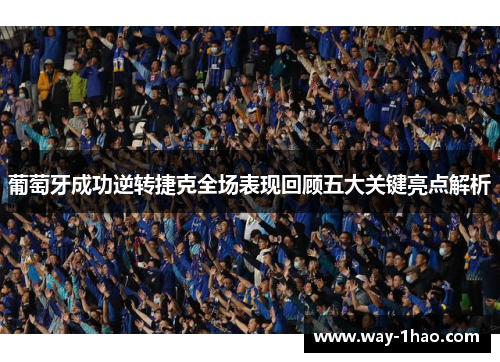 葡萄牙成功逆转捷克全场表现回顾五大关键亮点解析