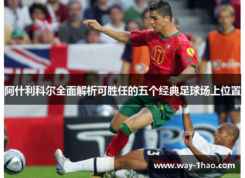 阿什利科尔全面解析可胜任的五个经典足球场上位置