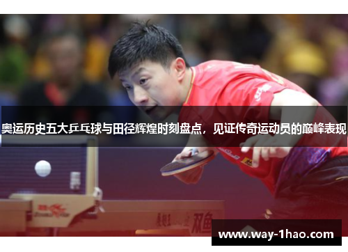 奥运历史五大乒乓球与田径辉煌时刻盘点，见证传奇运动员的巅峰表现