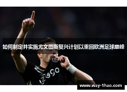 如何制定并实施尤文图斯复兴计划以重回欧洲足球巅峰