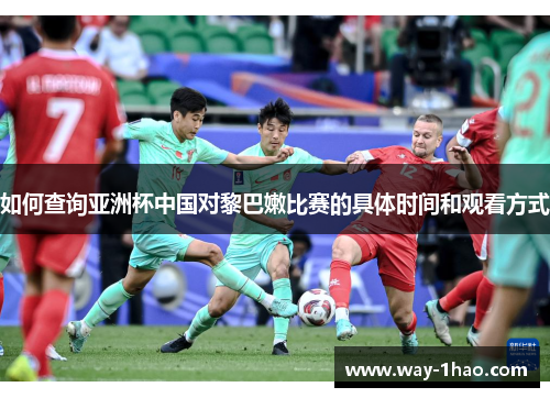 如何查询亚洲杯中国对黎巴嫩比赛的具体时间和观看方式