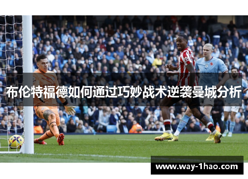 布伦特福德如何通过巧妙战术逆袭曼城分析