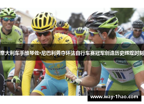意大利车手维琴佐·尼巴利勇夺环法自行车赛冠军创造历史辉煌时刻