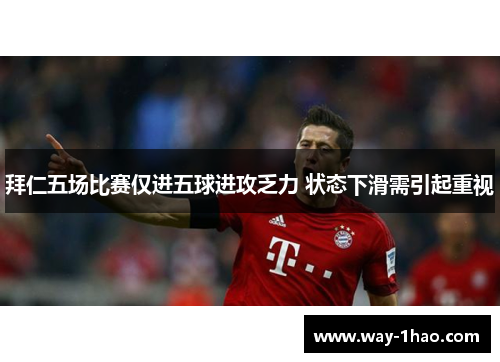 拜仁五场比赛仅进五球进攻乏力 状态下滑需引起重视