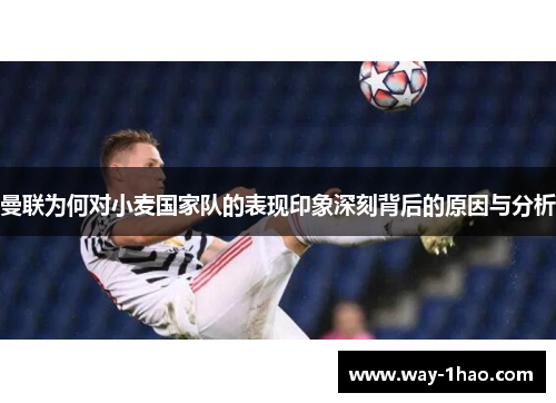 曼联为何对小麦国家队的表现印象深刻背后的原因与分析