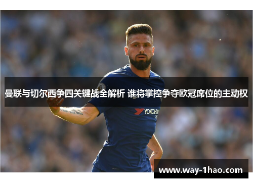 曼联与切尔西争四关键战全解析 谁将掌控争夺欧冠席位的主动权