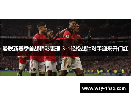 曼联新赛季首战精彩表现 3-1轻松战胜对手迎来开门红