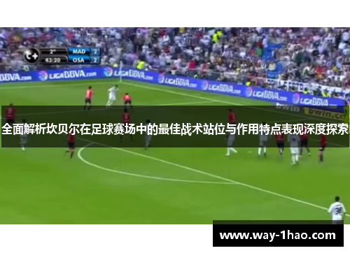 全面解析坎贝尔在足球赛场中的最佳战术站位与作用特点表现深度探索