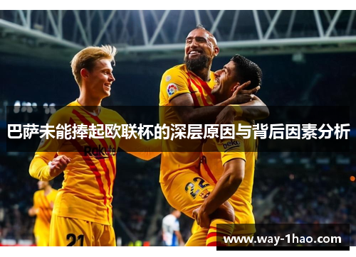 巴萨未能捧起欧联杯的深层原因与背后因素分析