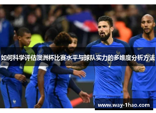 如何科学评估澳洲杯比赛水平与球队实力的多维度分析方法