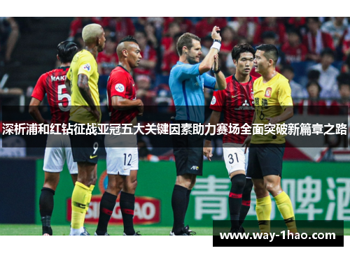 深析浦和红钻征战亚冠五大关键因素助力赛场全面突破新篇章之路