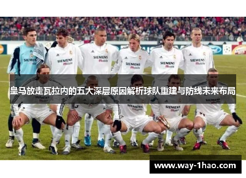 皇马放走瓦拉内的五大深层原因解析球队重建与防线未来布局