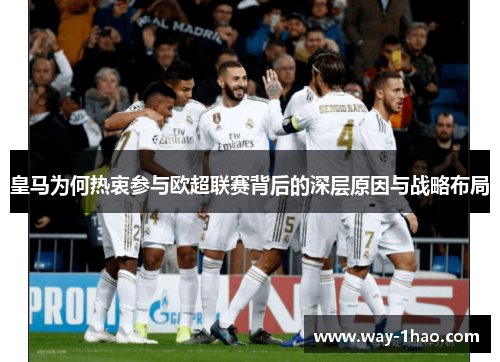 皇马为何热衷参与欧超联赛背后的深层原因与战略布局