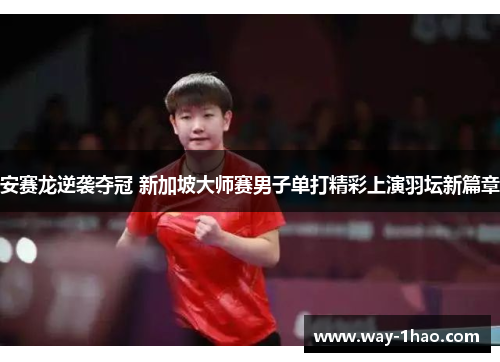 安赛龙逆袭夺冠 新加坡大师赛男子单打精彩上演羽坛新篇章