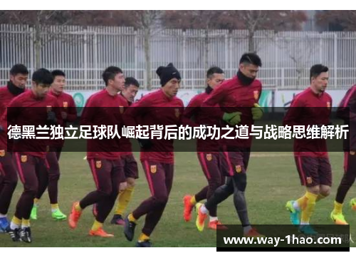 德黑兰独立足球队崛起背后的成功之道与战略思维解析