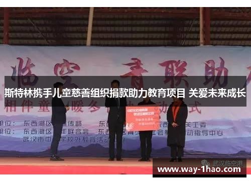 斯特林携手儿童慈善组织捐款助力教育项目 关爱未来成长