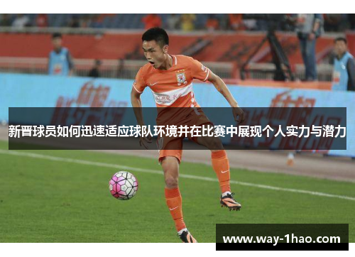 新晋球员如何迅速适应球队环境并在比赛中展现个人实力与潜力