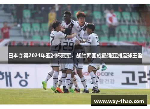 日本夺得2024年亚洲杯冠军，战胜韩国成最强亚洲足球王者
