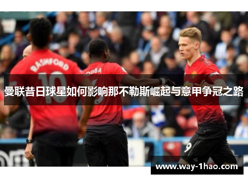 曼联昔日球星如何影响那不勒斯崛起与意甲争冠之路