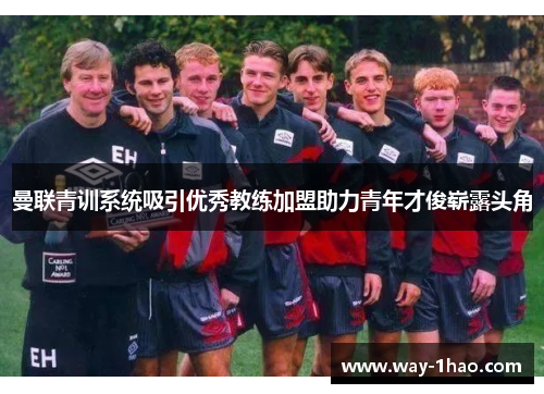 曼联青训系统吸引优秀教练加盟助力青年才俊崭露头角