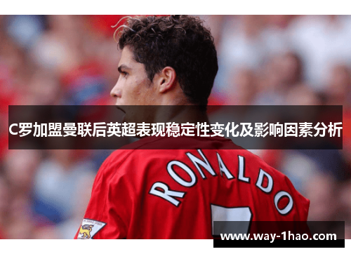 C罗加盟曼联后英超表现稳定性变化及影响因素分析