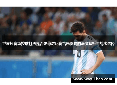 世界杯赛场控球打法是否更稳对比赛结果影响的深度解析与战术选择