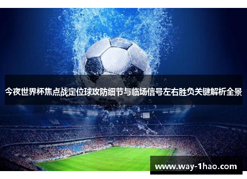 今夜世界杯焦点战定位球攻防细节与临场信号左右胜负关键解析全景