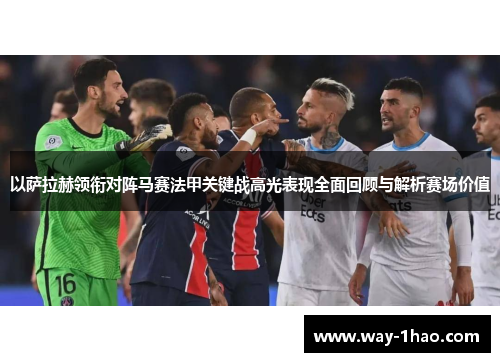 以萨拉赫领衔对阵马赛法甲关键战高光表现全面回顾与解析赛场价值