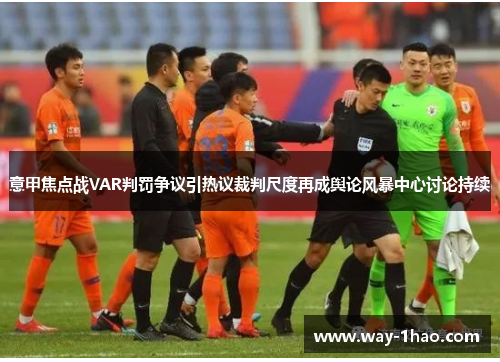意甲焦点战VAR判罚争议引热议裁判尺度再成舆论风暴中心讨论持续