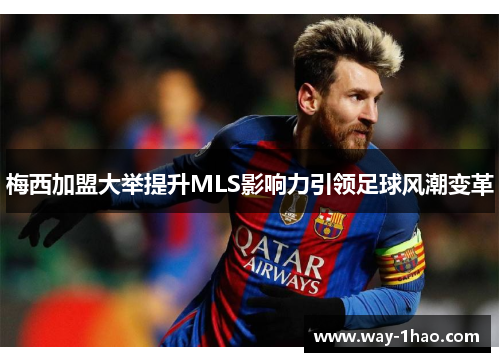 梅西加盟大举提升MLS影响力引领足球风潮变革
