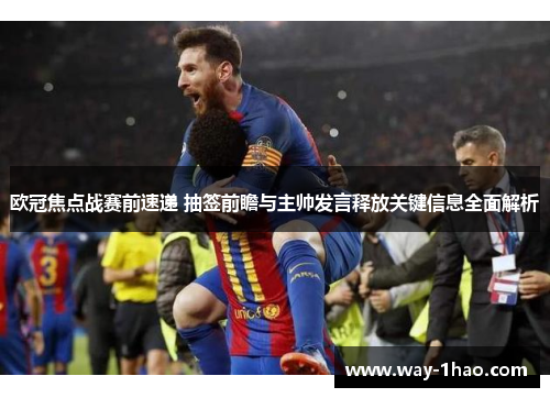 欧冠焦点战赛前速递 抽签前瞻与主帅发言释放关键信息全面解析
