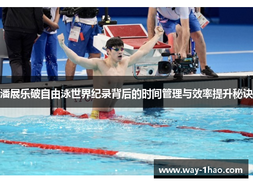 潘展乐破自由泳世界纪录背后的时间管理与效率提升秘诀