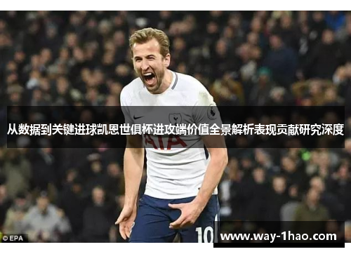 从数据到关键进球凯恩世俱杯进攻端价值全景解析表现贡献研究深度