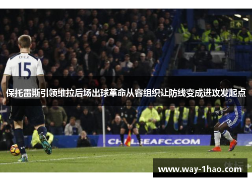 保托雷斯引领维拉后场出球革命从容组织让防线变成进攻发起点