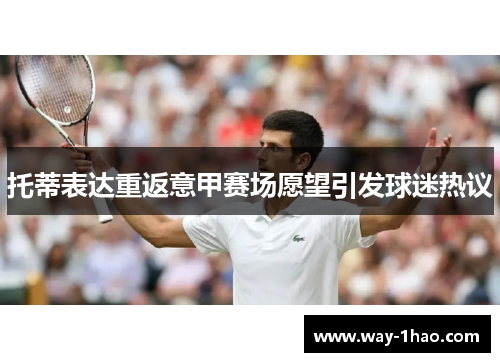 托蒂表达重返意甲赛场愿望引发球迷热议
