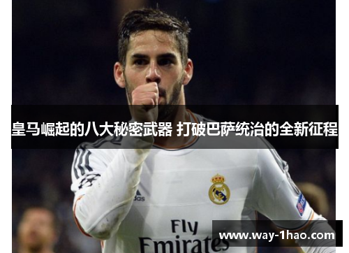 皇马崛起的八大秘密武器 打破巴萨统治的全新征程