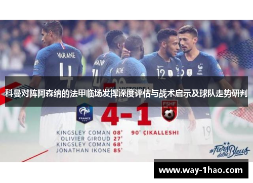 科曼对阵阿森纳的法甲临场发挥深度评估与战术启示及球队走势研判