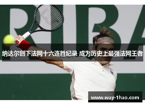 纳达尔创下法网十六连胜纪录 成为历史上最强法网王者