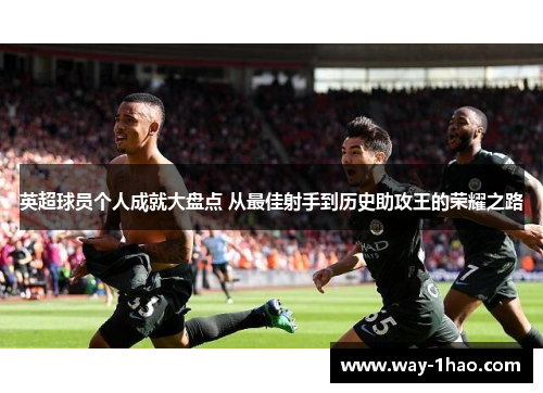 英超球员个人成就大盘点 从最佳射手到历史助攻王的荣耀之路