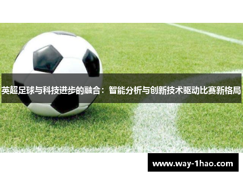 英超足球与科技进步的融合：智能分析与创新技术驱动比赛新格局
